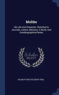 Moltke: His Life And Character: Sketched In Jou... 1340441101 Book Cover