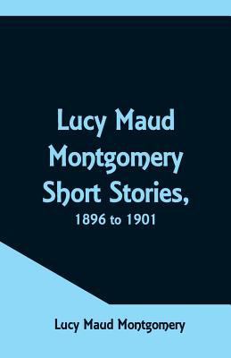 Lucy Maud Montgomery Short Stories, 1896 to 1901 9352971116 Book Cover