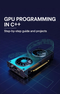 GPU Programming in C++: Step-by-Step Guide and ... B0GQQ1TYLX Book Cover