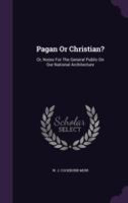Pagan Or Christian?: Or, Notes For The General ... 1355626307 Book Cover