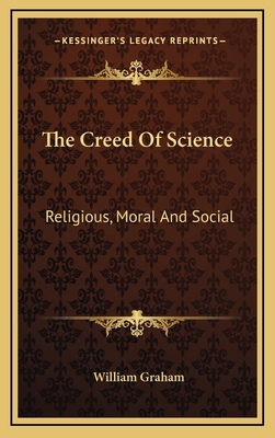 The Creed Of Science: Religious, Moral And Social 1163532703 Book Cover