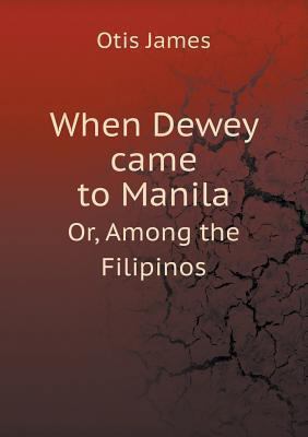 When Dewey came to Manila Or, Among the Filipinos 5518536488 Book Cover