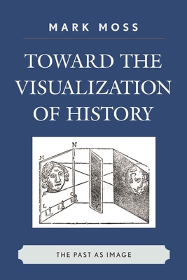 Toward the Visualization of History: The Past a... 0739124382 Book Cover