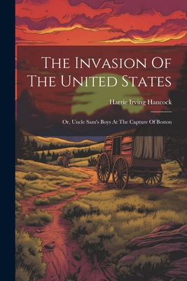 The Invasion Of The United States: Or, Uncle Sa... 1022560131 Book Cover