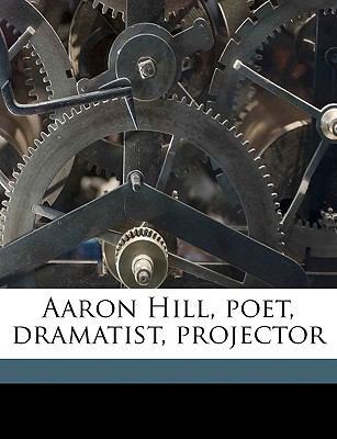 Aaron Hill, Poet, Dramatist, Projector 117544328X Book Cover