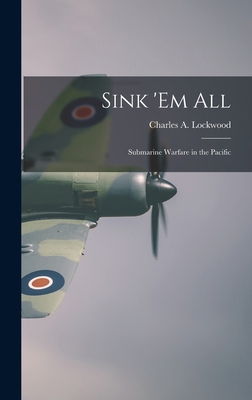 Sink 'em All; Submarine Warfare in the Pacific 1013532112 Book Cover