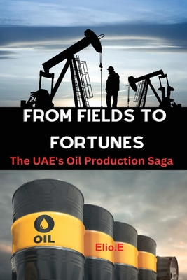From Fields to Fortunes: The UAE's Oil Producti... 7165911065 Book Cover