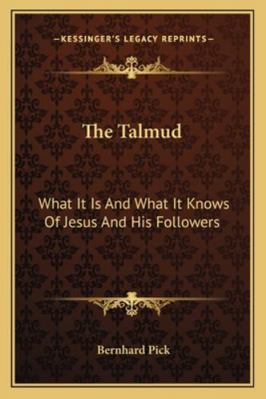 The Talmud: What It Is And What It Knows Of Jes... 1162926058 Book Cover