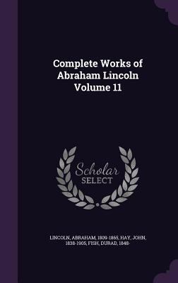 Complete Works of Abraham Lincoln Volume 11 1355524180 Book Cover
