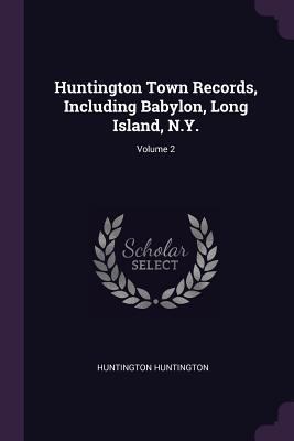Huntington Town Records, Including Babylon, Lon... 1378014006 Book Cover