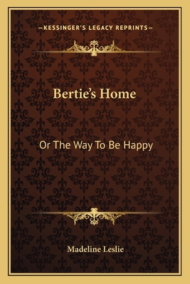 Bertie's Home: Or The Way To Be Happy 1163765031 Book Cover