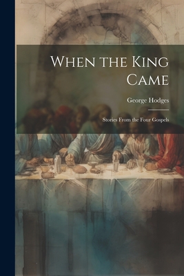 When the King Came; Stories From the Four Gospels 1022167774 Book Cover
