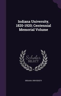 Indiana University, 1820-1920; Centennial Memor... 1355900034 Book Cover