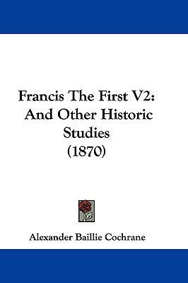 Francis the First V2: And Other Historic Studie... 1104810700 Book Cover