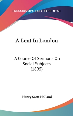 A Lent In London: A Course Of Sermons On Social... 1437482805 Book Cover