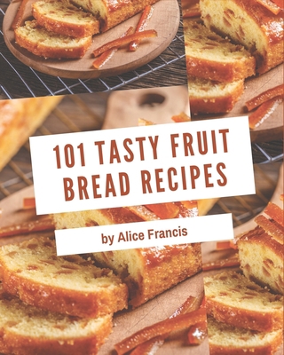 101 Tasty Fruit Bread Recipes: Welcome to Fruit... B08KYJP3NJ Book Cover