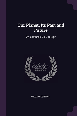 Our Planet, Its Past and Future: Or, Lectures O... 1377427978 Book Cover