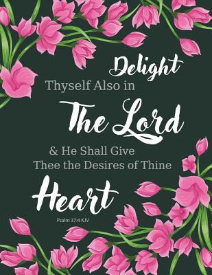 Psalm 37:4 KJV - Delight Thyself Also in the Lord and He Shall Give Thee the Desires of Thine Heart : Pink Flowers, Pretty Notebook, Watercolor Notebook, Composition Book, Journal, 8. 5 X 11 Inch 110 1979608490 Book Cover