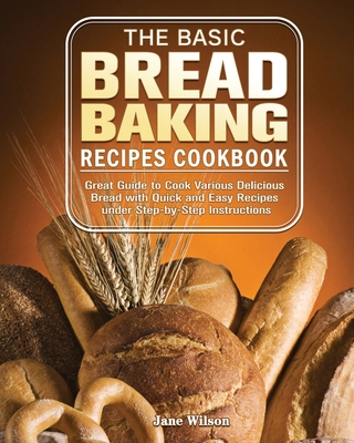 The Basic Bread Baking Recipes Cookbook: Great ... 1801241627 Book Cover