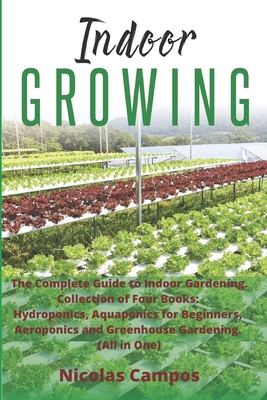 INDOOR GROWING: The Complete Guide to Indoor Gardening. Collection of Four Books: Hydroponics, Aquaponics for Beginners, Aeroponics and Greenhouse Gardening. (All in One) B087SHDHTS Book Cover