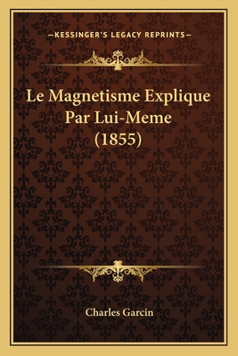 Le Magnetisme Explique Par Lui-Meme (1855) [French] 1167565584 Book Cover