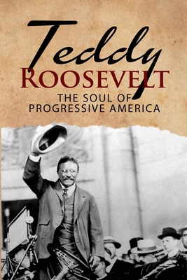 Teddy Roosevelt - The Soul of Progressive Ameri... 1950010465 Book Cover