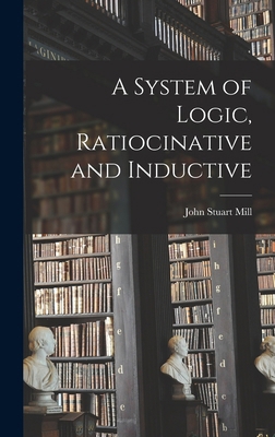 A System of Logic, Ratiocinative and Inductive 1015428924 Book Cover