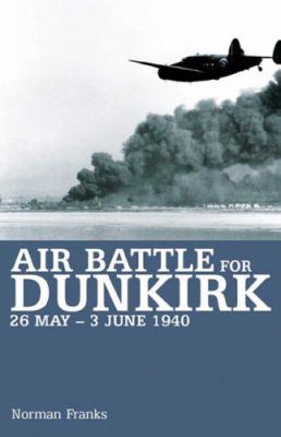 Air Battle for Dunkirk: 26 May - 3 June 1940 1904943438 Book Cover