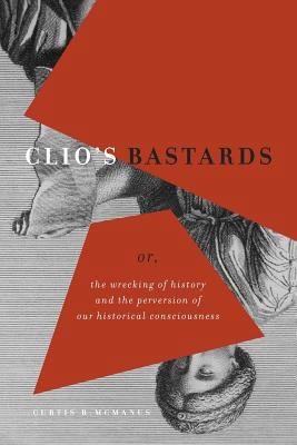Clio's Bastards: Or, the Wrecking of History an... 146028867X Book Cover