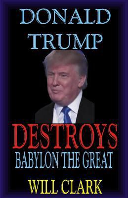 Donald Trump Destroys Babylon the Great 1973741059 Book Cover