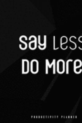Say Less, Do More.: Productivity Planner Man Notebook Journal Composition Blank Lined Diary Notepad 120 Pages Paperback Black