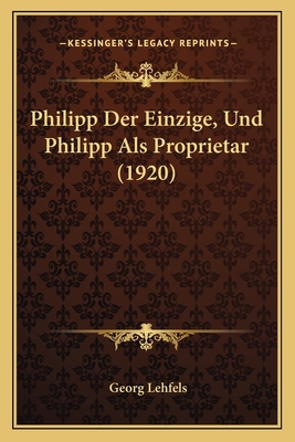 Philipp Der Einzige, Und Philipp Als Proprietar... [German] 1167654226 Book Cover