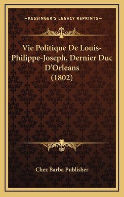 Vie Politique De Louis-Philippe-Joseph, Dernier... [French] 1167840704 Book Cover