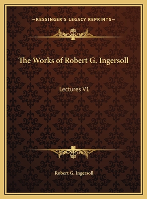 The Works of Robert G. Ingersoll: Lectures V1 1169806279 Book Cover