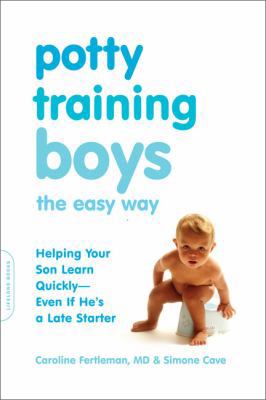 Potty Training Boys the Easy Way : Helping Your Son Learn Quickly -- Even If He's a Late Starter