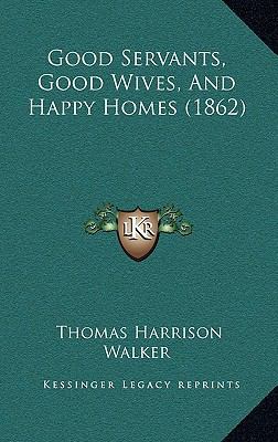 Good Servants, Good Wives, And Happy Homes (1862) 1166639134 Book Cover