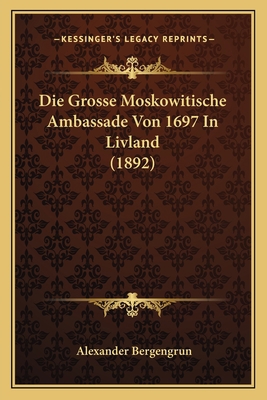 Die Grosse Moskowitische Ambassade Von 1697 In ... [German] 1166712036 Book Cover