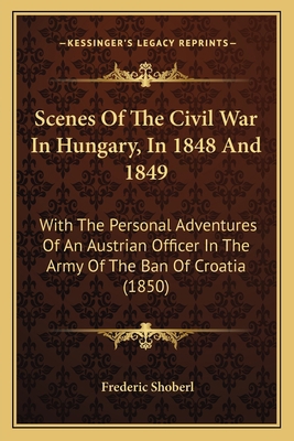 Scenes Of The Civil War In Hungary, In 1848 And... 1165781891 Book Cover