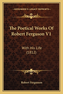 The Poetical Works Of Robert Ferguson V1: With ... 1164107941 Book Cover