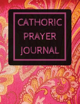 Catholic Prayer Journal: With Calendar 2018-2019 ,Dialy Guide for prayer, praise and Thanks Workbook : size 8.5x11 Inches Extra Large Made In USA