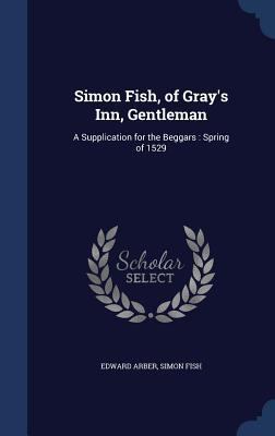 Simon Fish, of Gray's Inn, Gentleman: A Supplic... 1340016141 Book Cover