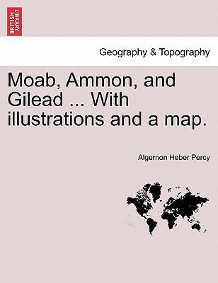 Moab, Ammon, and Gilead ... with Illustrations ... 1241569649 Book Cover