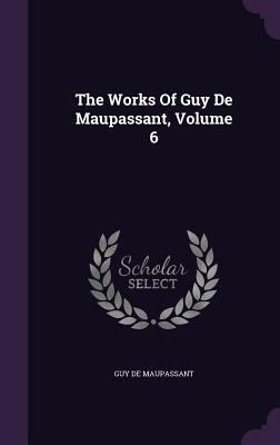 The Works Of Guy De Maupassant, Volume 6 1340668297 Book Cover