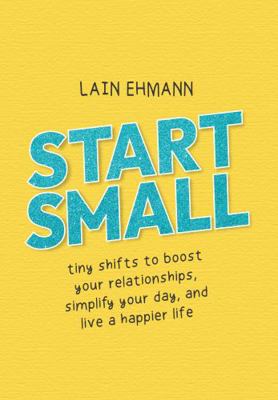 Hardcover Start Small : Tiny Shifts to Boost Your Relationships, Simplify Your Day, and Live a Happier Life, Book