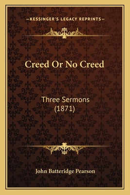 Creed Or No Creed: Three Sermons (1871) 1165370913 Book Cover