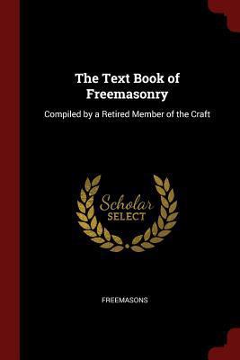 The Text Book of Freemasonry: Compiled by a Ret... 1375516981 Book Cover