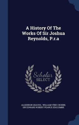 A History Of The Works Of Sir Joshua Reynolds, ... 1340038706 Book Cover