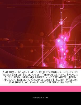 Articles on American Roman Catholic Theologians, Including: Avery Dulles, Peter Kreeft, Thomas M. King, Francis A. Sullivan, Germain Grisez, Vincent Miceli, John Hardon, Robert A. Graham, Janet E. Smi