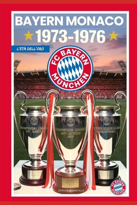 Bayern Monaco 1973-1976 l'Età Dell'oro [Italian]            Book Cover