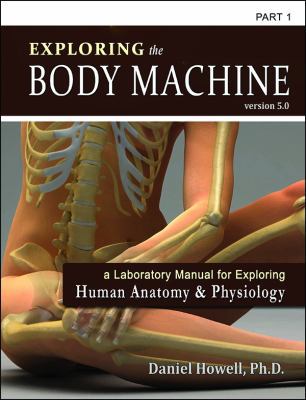 Exploring the Body Machine, Part 1 : A Laboratory Manual for Exploring Human Anatomy and Physiology